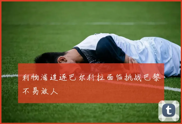 利物浦追逐巴尔科拉面临挑战巴黎不易放人