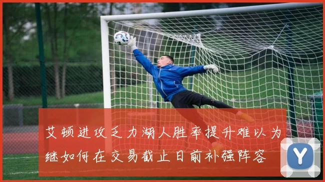 艾顿进攻乏力湖人胜率提升难以为继如何在交易截止日前补强阵容