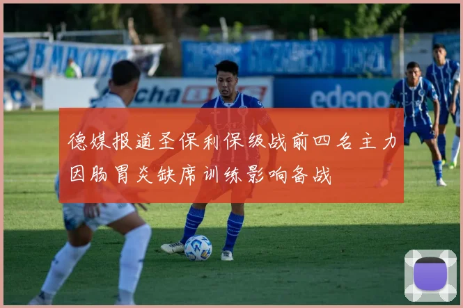 德媒报道圣保利保级战前四名主力因肠胃炎缺席训练影响备战
