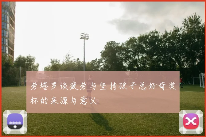 劳塔罗谈疲劳与坚持孩子总好奇奖杯的来源与意义