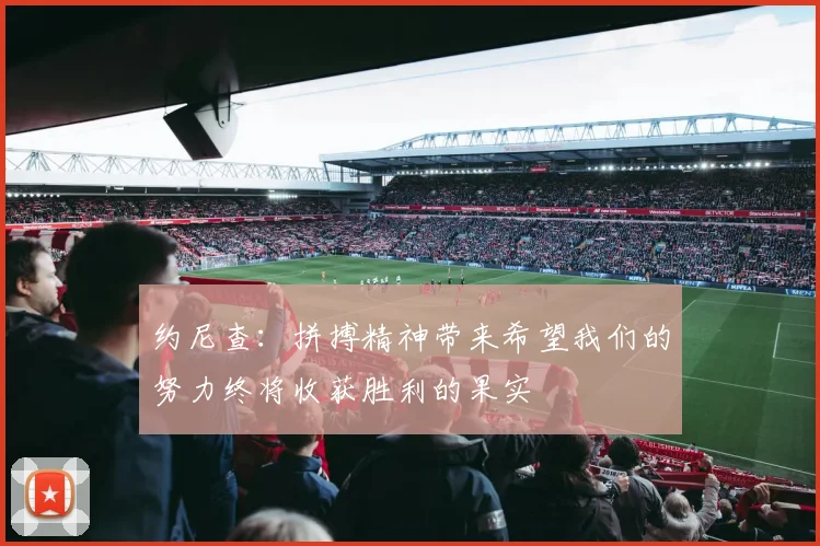 约尼查：拼搏精神带来希望我们的努力终将收获胜利的果实