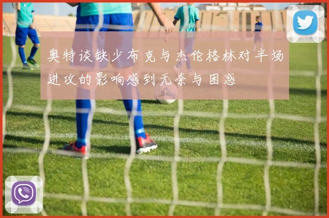奥特谈缺少布克与杰伦格林对半场进攻的影响感到无奈与困惑