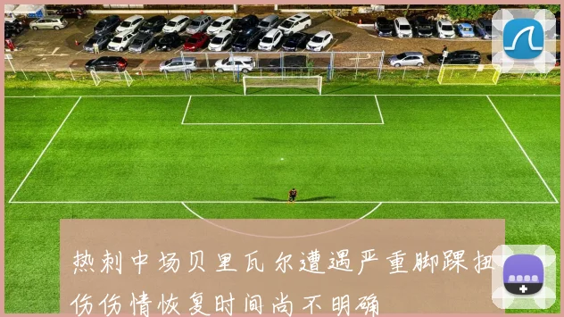 热刺中场贝里瓦尔遭遇严重脚踝扭伤伤情恢复时间尚不明确
