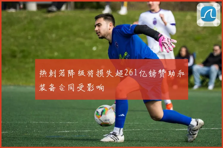 热刺若降级将损失超261亿镑赞助和装备合同受影响