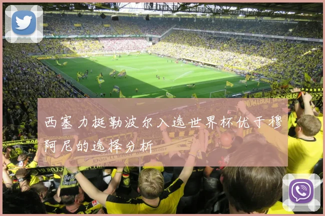 西塞力挺勒波尔入选世界杯优于穆阿尼的选择分析