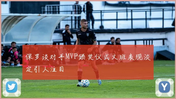 保罗谈对手MVP颁奖仪式文班表现淡定引人注目