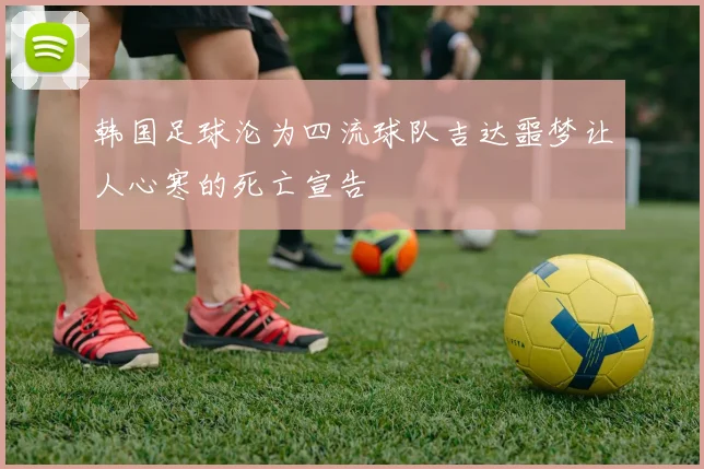 韩国足球沦为四流球队吉达噩梦让人心寒的死亡宣告