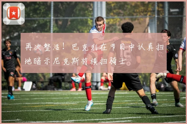 再次整活！巴克利在节目中认真扫地暗示尼克斯将横扫骑士